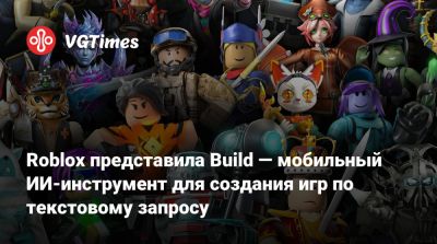 Roblox представила Build — мобильный ИИ-инструмент для создания игр по текстовому запросу - vgtimes.ru - Новая Зеландия