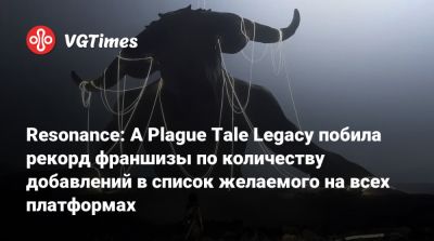 Resonance: A Plague Tale Legacy побила рекорд франшизы по количеству добавлений в список желаемого на всех платформах - vgtimes.ru