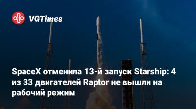 Илон Маск (Elon Musk) - SpaceX отменила 13-й запуск Starship: 4 из 33 двигателей Raptor не вышли на рабочий режим - vgtimes.ru - штат Техас