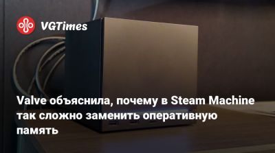 Язан Альдехайят (Yazan Aldehayyat) - Valve объяснила, почему в Steam Machine так сложно заменить оперативную память - vgtimes.ru