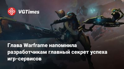 Глава Warframe напомнила разработчикам главный секрет успеха игр-сервисов - vgtimes.ru