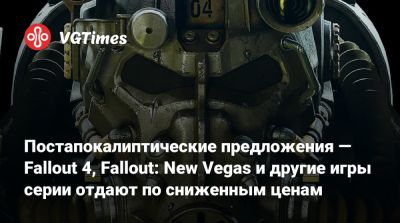 Постапокалиптические предложения — Fallout 4, Fallout: New Vegas и другие игры серии отдают по сниженным ценам - vgtimes.ru