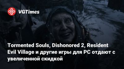 Tormented Souls, Dishonored 2, Resident Evil Village и другие игры для PC отдают с увеличенной скидкой - vgtimes.ru - Россия
