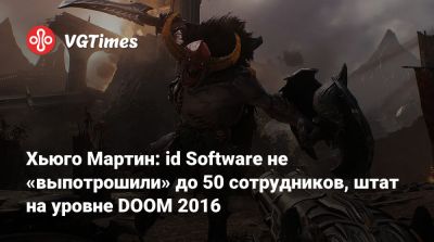 Хьюго Мартин: id Software не «выпотрошили» до 50 сотрудников, штат на уровне DOOM 2016 - vgtimes.ru