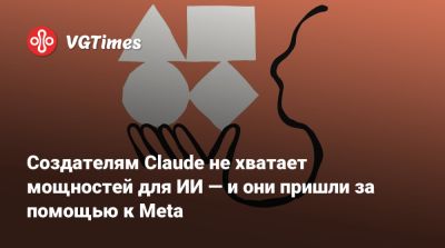Создателям Claude не хватает мощностей для ИИ — и они пришли за помощью к Meta - vgtimes.ru
