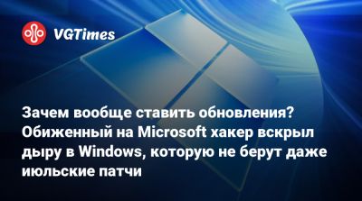 Зачем вообще ставить обновления? Обиженный на Microsoft хакер вскрыл дыру в Windows, которую не берут даже июльские патчи - vgtimes.ru