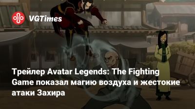 Трейлер Avatar Legends: The Fighting Game показал магию воздуха и жестокие атаки Захира - vgtimes.ru