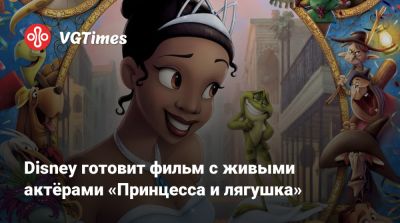 Disney готовит фильм с живыми актёрами «Принцесса и лягушка» - vgtimes.ru