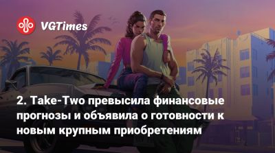 2. Take‑Two превысила финансовые прогнозы и объявила о готовности к новым крупным приобретениям - vgtimes.ru
