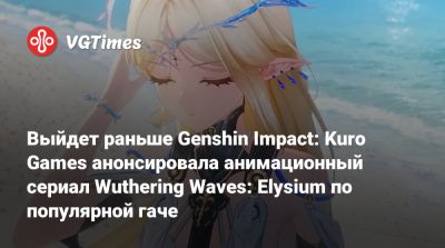 Выйдет раньше Genshin Impact: Kuro Games анонсировала анимационный сериал Wuthering Waves: Elysium по популярной гаче - vgtimes.ru
