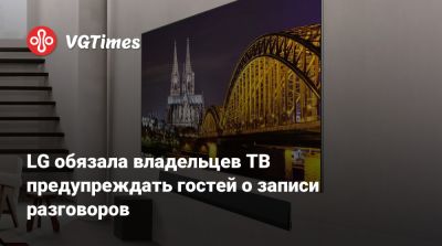 LG обязала владельцев ТВ предупреждать гостей о записи разговоров - vgtimes.ru