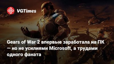 Gears of War 2 впервые заработала на ПК — но не усилиями Microsoft, а трудами одного фаната - vgtimes.ru