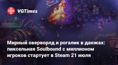 Мирный оверворлд и рогалик в данжах: пиксельная Soulbound с миллионом игроков стартует в Steam 21 июля - vgtimes.ru - Лондон