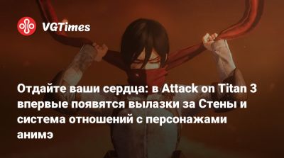 Отдайте ваши сердца: в Attack on Titan 3 впервые появятся вылазки за Стены и система отношений с персонажами анимэ - vgtimes.ru