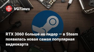 RTX 3060 больше не лидер — в Steam появилась новая самая популярная видеокарта - vgtimes.ru