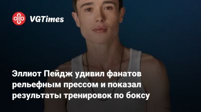 Кристофер Нолан (Christopher Nolan) - Эллиот Пейдж - Эллиот Пейдж удивил фанатов рельефным прессом и показал результаты тренировок по боксу - vgtimes.ru