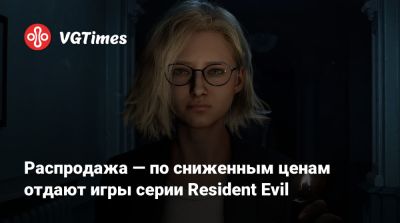 Распродажа — по сниженным ценам отдают игры серии Resident Evil - vgtimes.ru