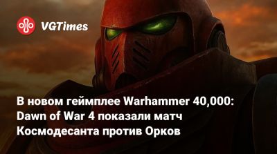 Art Games - В новом геймплее Warhammer 40,000: Dawn of War 4 показали матч Космодесанта против Орков - vgtimes.ru