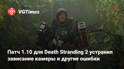 Патч 1.10 для Death Stranding 2 устранил зависание камеры и другие ошибки - vgtimes.ru