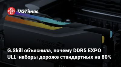 G.Skill объяснила, почему DDR5 EXPO ULL-наборы дороже стандартных на 80% - vgtimes.ru