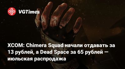 XCOM: Chimera Squad начали отдавать за 13 рублей, а Dead Space за 65 рублей — июльская распродажа - vgtimes.ru - Россия