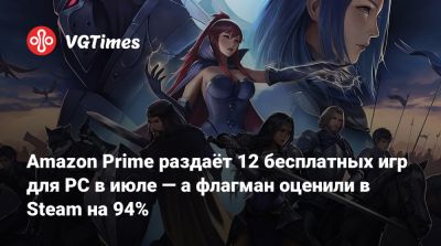 Amazon Prime раздаёт 12 бесплатных игр для PC в июле — а флагман оценили в Steam на 94% - vgtimes.ru