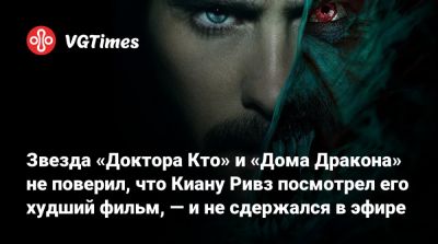 Киану Ривз - Майкл Морбиус - Мэтт Смит (Matt Smith) - Звезда «Доктора Кто» и «Дома Дракона» не поверил, что Киану Ривз посмотрел его худший фильм, — и не сдержался в эфире - vgtimes.ru