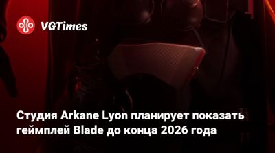 Джефф Грабб (Jeff Grubb) - Студия Arkane Lyon планирует показать геймплей Blade до конца 2026 года - vgtimes.ru
