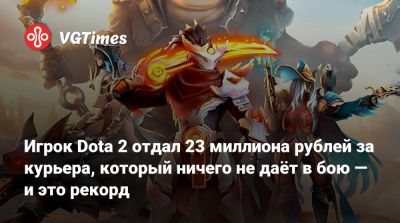 Игрок Dota 2 отдал 23 миллиона рублей за курьера, который ничего не даёт в бою — и это рекорд - vgtimes.ru
