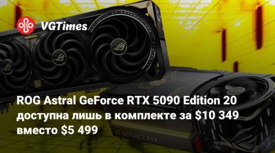 ROG Astral GeForce RTX 5090 Edition 20 доступна лишь в комплекте за $10 349 вместо $5 499 - vgtimes.ru - Сша