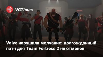 Valve нарушила молчание: долгожданный патч для Team Fortress 2 не отменён - vgtimes.ru