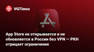 App Store не открывается и не обновляется в России без VPN — РКН отрицает ограничения - vgtimes.ru - Россия