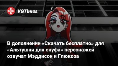 В дополнении «Скачать бесплатно» для «Альтушки для скуфа» персонажей озвучат Мэддисон и Глюкоза - vgtimes.ru