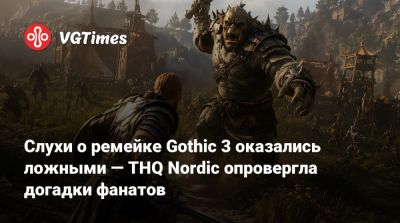 Слухи о ремейке Gothic 3 оказались ложными — THQ Nordic опровергла догадки фанатов - vgtimes.ru