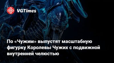 Джеймс Кэмерон (James Cameron) - По «Чужим» выпустят масштабную фигурку Королевы Чужих с подвижной внутренней челюстью - vgtimes.ru
