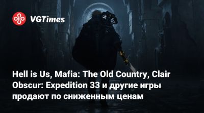 Hell is Us, Mafia: The Old Country, Clair Obscur: Expedition 33 и другие игры продают по сниженным ценам - vgtimes.ru