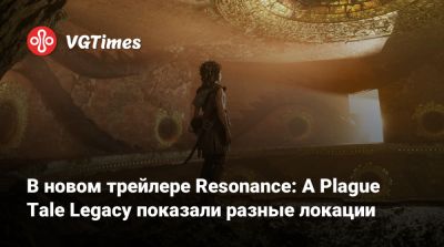 В новом трейлере Resonance: A Plague Tale Legacy показали разные локации - vgtimes.ru