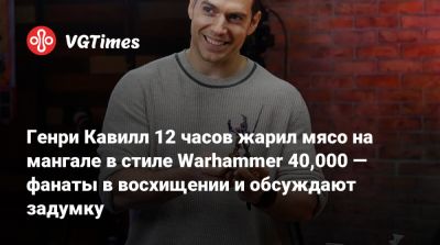 Генри Кавилл - Генри Кавилл 12 часов жарил мясо на мангале в стиле Warhammer 40,000 — фанаты в восхищении и обсуждают задумку - vgtimes.ru