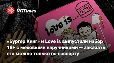 «Бургер Кинг» и Love is выпустили набор 18+ с меховыми наручниками — заказать его можно только по паспорту - vgtimes.ru