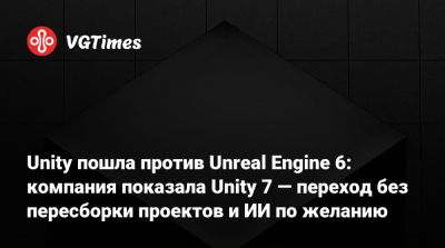 Unity Engine - Unity пошла против Unreal Engine 6: компания показала Unity 7 — переход без пересборки проектов и ИИ по желанию - vgtimes.ru - Seoul