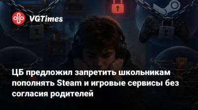 ЦБ предложил запретить школьникам пополнять Steam и игровые сервисы без согласия родителей - vgtimes.ru - Россия
