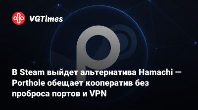 В Steam выйдет альтернатива Hamachi — Porthole обещает кооператив без проброса портов и VPN - vgtimes.ru