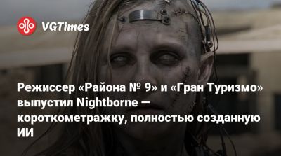 Нил Бломкамп - Нил Бломкамп (Neill Blomkamp) - Режиссер «Района № 9» и «Гран Туризмо» выпустил Nightborne — короткометражку, полностью созданную ИИ - vgtimes.ru - Сша