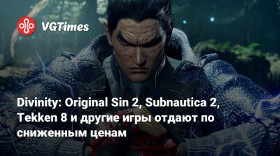 Divinity: Original Sin 2, Subnautica 2, Tekken 8 и другие игры отдают по сниженным ценам - vgtimes.ru
