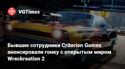 Бывшие сотрудники Criterion Games анонсировали гонку с открытым миром Wreckreation 2 - vgtimes.ru