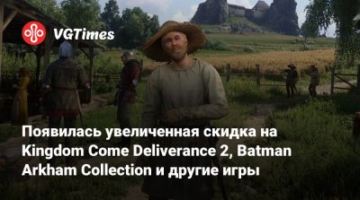 Появилась увеличенная скидка на Kingdom Come Deliverance 2, Batman Arkham Collection и другие игры - vgtimes.ru - Россия