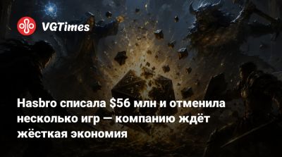 Hasbro списала $56 млн и отменила несколько игр — компанию ждёт жёсткая экономия - vgtimes.ru