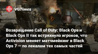 Возвращение Call of Duty: Black Ops и Black Ops II так встряхнуло игроков, что Activision меняет матчмейкинг в Black Ops 7 — по лекалам тех самых частей - vgtimes.ru - Сша