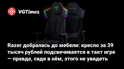 Razer добралась до мебели: кресло за 39 тысяч рублей подсвечивается в такт игре — правда, сидя в нём, этого не увидеть - vgtimes.ru