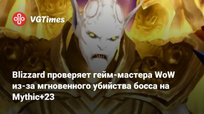 Blizzard проверяет гейм-мастера WoW из-за мгновенного убийства босса на Mythic+23 - vgtimes.ru - Иордания